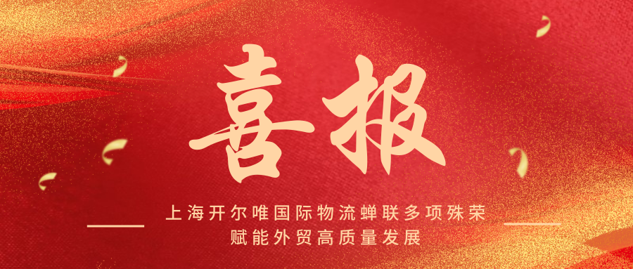喜報(bào)：上海開爾唯國際物流蟬聯(lián)多項(xiàng)殊榮，賦能外貿(mào)高質(zhì)量發(fā)展